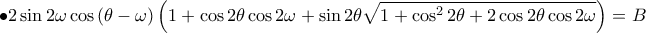 \displaystyle \bullet 2\sin2\omega \cos\left ( \theta -\omega  \right )\left ( 1+\cos2\theta \cos2\omega + \sin2\theta \sqrt{1+\cos^{2}2\theta +2\cos2\theta \cos2\omega }\right )=B