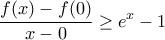 \displaystyle{\frac{f(x)-f(0)}{x-0}\ge e^x-1}