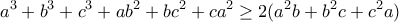 \displaystyle{a^3+b^3+c^3+ab^2+bc^2+ca^2\geq 2(a^2b+b^2c+c^2a)}