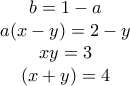 \begin{matrix} 
b=1-a\\  
a(x-y)=2-y\\  
xy=3\\  
(x+y)=4 
\end{matrix}