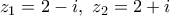\displaystyle{ z_1 = 2-i, \ z_2 = 2+i}