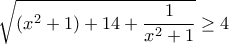 \displaystyle{\sqrt {\left( {{x^2} + 1} \right) + 14 + \frac{1}{{{x^2} + 1}}}  \ge 4}
