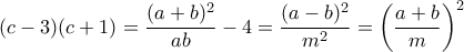 (c - 3)(c + 1) = \dfrac{(a + b)^2}{ab} - 4 = \dfrac{(a - b)^2}{m^2} = \left(\dfrac{a + b}{m}\right)^2