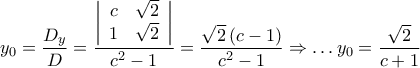 {y_0} = \dfrac{{{D_y}}}{D} = \dfrac{{\left| {\begin{array}{*{20}{c}} 
  c&{\sqrt 2 } \\  
  1&{\sqrt 2 }  
\end{array}} \right|}}{{{c^2} - 1}} = \dfrac{{\sqrt 2 \left( {c - 1} \right)}}{{{c^2} - 1}} \Rightarrow  \ldots {y_0} = \dfrac{{\sqrt 2 }}{{c + 1}}