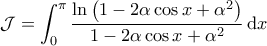 \displaystyle{\mathcal{J} = \int_{0}^{\pi} \frac{\ln \left( 1 - 2 \alpha \cos x + \alpha^2 \right)}{1 - 2 \alpha \cos x + \alpha^2} \, \mathrm{d} x } \displaystyle{\mathcal{J} = \int_{0}^{\pi} \frac{\ln \left( 1 - 2 \alpha \cos x + \alpha^2 \right)}{1 - 2 \alpha \cos x + \alpha^2} \, \mathrm{d} x }