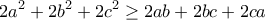 \displaystyle{2a^2 +2b^2 + 2c^2 \geq 2ab+2bc+2ca}