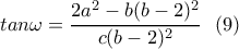 \displaystyle{tan\omega=\frac{2a^2-b(b-2)^2}{c(b-2)^2} \  \ (9)}