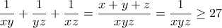 \displaystyle \frac{1}{{xy}} + \frac{1}{{yz}} + \frac{1}{{xz}} = \frac{{x + y + z}}{{xyz}} = \frac{1}{{xyz}} \ge 27 \displaystyle \frac{1}{{xy}} + \frac{1}{{yz}} + \frac{1}{{xz}} = \frac{{x + y + z}}{{xyz}} = \frac{1}{{xyz}} \ge 27