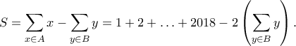 \displaystyle{S=\sum_{x\in A}x -\sum_{y\in B} y=1+2+\ldots+2018-2\left(\sum_{y\in B} y\right).}