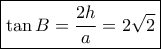 \boxed{\tan B = \frac{{2h}}{a} = 2\sqrt 2} \boxed{\tan B = \frac{{2h}}{a} = 2\sqrt 2}