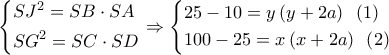 \left\{ \begin{gathered} 
  S{J^2} = SB \cdot SA \hfill \\ 
  S{G^2} = SC \cdot SD \hfill \\  
\end{gathered}  \right. \Rightarrow \left\{ \begin{gathered} 
  25 - 10 = y\left( {y + 2a} \right)\,\,\,\left( 1 \right) \hfill \\ 
  100 - 25 = x\left( {x + 2a} \right)\,\,\,\left( 2 \right) \hfill \\  
\end{gathered}  \right.