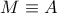 \displaystyle{ 
M \equiv A}