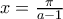 x=\frac{\pi }{a-1}