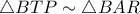 \triangle BTP \sim \triangle BAR