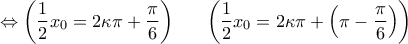\displaystyle{\Leftrightarrow \left( \frac{1}{2}{{x}_{0}}=2\kappa \pi +\frac{\pi }{6} \right)\ \ \quad \left( \frac{1}{2}{{x}_{0}}=2\kappa \pi +\left( \pi -\frac{\pi }{6} \right) \right)}