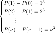\displaystyle{\begin{cases} P(1)-P(0)=1^3 \\P(2)-P(1)=2^3 \\ ~~~~~~\vdots \\P(\nu)-P(\nu -1)=\nu^3 \end{cases}}