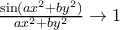 \frac{\sin(ax^2+by^2)}{ax^2+by^2} \rightarrow 1