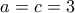 a=c=3