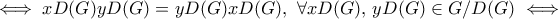 \displaystyle{\iff xD(G) yD(G)=yD(G)xD(G), ~\forall xD(G), \, yD(G) \in G/D(G) \iff} \displaystyle{\iff xD(G) yD(G)=yD(G)xD(G), ~\forall xD(G), \, yD(G) \in G/D(G) \iff}