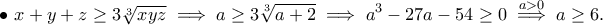 \displaystyle{\bullet~ x+y+z\geq 3\sqrt[3]{xyz}\implies a\geq 3\sqrt[3]{a+2}\implies a^3-27a-54\geq 0 \stackrel{a>0}{\implies }a\geq 6.}