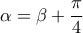 \displaystyle{\alpha=\beta+\frac{\pi}{4}}