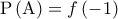 \displaystyle{{\rm P}\left( {\rm A} \right) = f\left( { - 1} \right)}