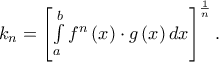 k_n  = \left[ {\int\limits_a^b {f^n \left( x \right) \cdot g\left( x \right)dx} } 
\right]^{\frac{1} 
{n}} .