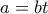 a = bt