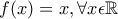 f(x)=x,\forall x\epsilon \mathbb{R}