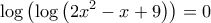 \displaystyle 
\log \left( {\log \left( {2x^2  - x + 9} \right)} \right) = 0