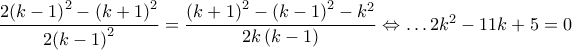 \dfrac{2{{\left( k-1 \right)}^{2}}-{{\left( k+1 \right)}^{2}}}{2{{\left( k-1 \right)}^{2}}}=\dfrac{{{\left( k+1 \right)}^{2}}-{{\left( k-1 \right)}^{2}}-{{k}^{2}}}{2k\left( k-1 \right)}\Leftrightarrow \ldots 2{{k}^{2}}-11k+5=0