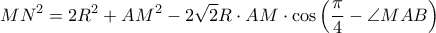 \displaystyle MN^{2}=2R^{2}+AM^{2}-2\sqrt{2}R\cdot AM\cdot \cos \left ( \frac{\pi }{4}-\angle MAB \right )