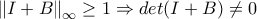 \displaystyle{\left \| I+B \right \|_{\infty }\geq 1 \Rightarrow det(I+B)\neq 0} \displaystyle{\left \| I+B \right \|_{\infty }\geq 1 \Rightarrow det(I+B)\neq 0}