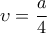 \displaystyle{\upsilon =\frac{a}{4}}