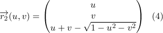 \displaystyle{\overrightarrow {r_2}(u,v)=\begin{pmatrix} u\\v\\u+v-\sqrt{1-u^2-v^2} \end{pmatrix} \ \ (4) } \displaystyle{\overrightarrow {r_2}(u,v)=\begin{pmatrix} u\\v\\u+v-\sqrt{1-u^2-v^2} \end{pmatrix} \ \ (4) }