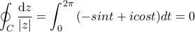 \displaystyle \oint_{C} \frac{\textrm{d}z}{|z|} =  \int_{0}^{2\pi }{(-sint+icost)dt}=0