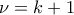 \displaystyle{\nu=k+1}