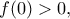 \displaystyle{f(0)>0,}
