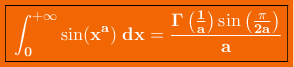 \colorbox{orange}{\boxed{\bf\color{white}\int_{0}^{+\infty}\sin(x^a)\;dx=\frac{\Gamma\left(\frac{1}{a}\right)\sin\left(\frac{\pi}{2a}\right)}{a}}}