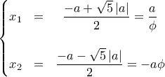 \left\{\begin{matrix}
x_1 & = & \dfrac{-a+\sqrt{5}\left | a \right |}{2} =\dfrac{a}{\phi}\\\\
x_2& = & \dfrac{-a-\sqrt{5}\left | a \right |}{2}=-a\phi
\end{matrix}\right.
\end{aligned}} \left\{\begin{matrix}
x_1 & = & \dfrac{-a+\sqrt{5}\left | a \right |}{2} =\dfrac{a}{\phi}\\\\
x_2& = & \dfrac{-a-\sqrt{5}\left | a \right |}{2}=-a\phi
\end{matrix}\right.
\end{aligned}}
