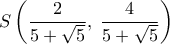 \displaystyle S\left( {\frac{2}{{5 + \sqrt 5 }},\;\frac{4}{{5 + \sqrt 5 }}} \right)
