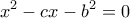 \displaystyle {x^2} - cx - {b^2} = 0