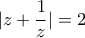 \displaystyle{ |z+\frac {1}{z}| =2 }