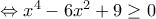 \Leftrightarrow x^4-6x^2+9\geq 0 \Leftrightarrow x^4-6x^2+9\geq 0