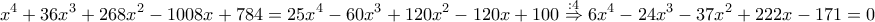 \displaystyle{x^4+36x^3+268x^2-1008x+784=25x^4-60x^3+120x^2-120x+100\overset{:4}\Rightarrow 6x^4-24x^3-37x^2+222x-171=0}