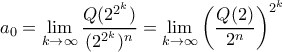 \displaystyle
a_0=\lim_{k\to \infty}\frac{Q(2^{2^k})}{(2^{2^k})^n}=\lim_{k\to \infty}\left( \frac{Q(2)}{2^n}\right)^{2^k}
\displaystyle
a_0=\lim_{k\to \infty}\frac{Q(2^{2^k})}{(2^{2^k})^n}=\lim_{k\to \infty}\left( \frac{Q(2)}{2^n}\right)^{2^k}