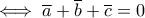 \iff \overline{a}+\overline{b}+\overline{c}=0