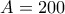 A=200