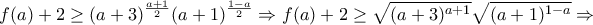 \displaystyle{ 
f(a) + 2 \ge (a + 3)^{\frac{{a + 1}}{2}} (a + 1)^{\frac{{1 - a}}{2}}  \Rightarrow f(a) + 2 \ge \sqrt {(a + 3)^{a + 1} } \sqrt {(a + 1)^{1 - a} }  \Rightarrow  
}