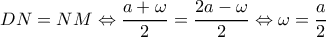 \displaystyle DN = NM \Leftrightarrow \frac{{a + \omega }}{2} = \frac{{2a - \omega }}{2} \Leftrightarrow \omega = \frac{a}{2} \displaystyle DN = NM \Leftrightarrow \frac{{a + \omega }}{2} = \frac{{2a - \omega }}{2} \Leftrightarrow \omega = \frac{a}{2}